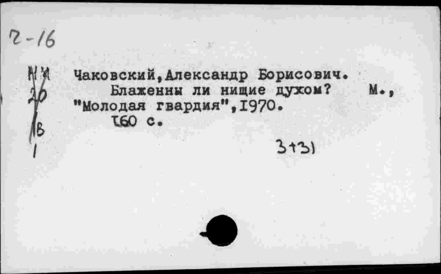 ﻿Чаковский,Александр Борисович.
Блаженны ли нищие духом?
’’Молодая гвардия”, 1970.
160 с.